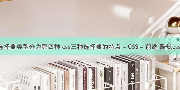 css按选择器类型分为哪四种 css三种选择器的特点 – CSS – 前端 酷炫css3 轮播