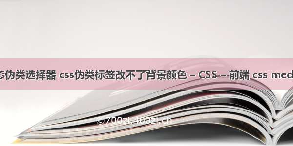 css状态伪类选择器 css伪类标签改不了背景颜色 – CSS – 前端 css media 兼容