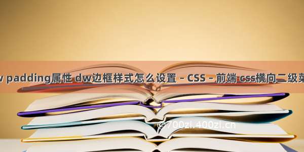 dw padding属性 dw边框样式怎么设置 – CSS – 前端 css横向二级菜单