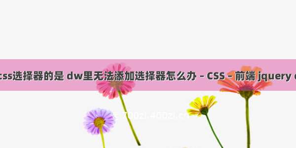 下列无效的css选择器的是 dw里无法添加选择器怎么办 – CSS – 前端 jquery css 不起作用