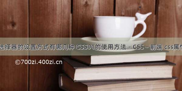 简述css样式选择器的设置方式有哪几种 CSS91的使用方法 – CSS – 前端 css属性与html属性