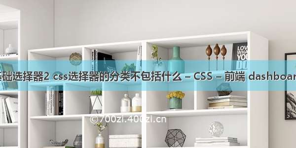 css基础选择器2 css选择器的分类不包括什么 – CSS – 前端 dashboard css