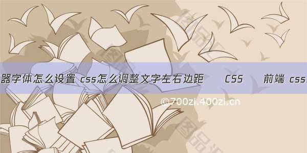 css相邻选择器字体怎么设置 css怎么调整文字左右边距 – CSS – 前端 css3手机端菜单