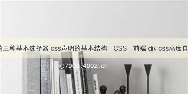 css的三种基本选择器 css声明的基本结构 – CSS – 前端 div css高度自适应