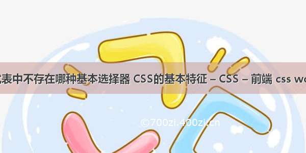 css样式表中不存在哪种基本选择器 CSS的基本特征 – CSS – 前端 css word样式