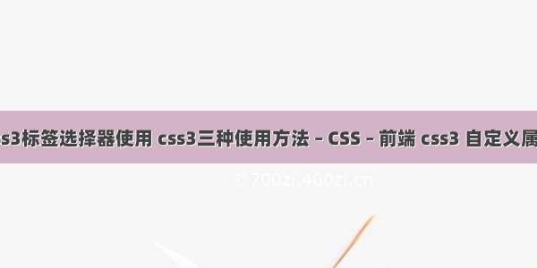 css3标签选择器使用 css3三种使用方法 – CSS – 前端 css3 自定义属性