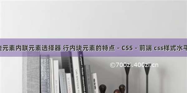 css块元素内联元素选择器 行内块元素的特点 – CSS – 前端 css样式水平居中