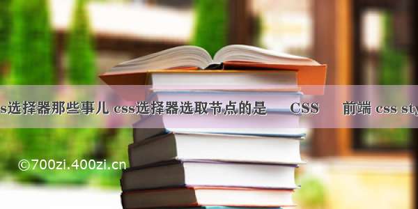 css选择器那些事儿 css选择器选取节点的是 – CSS – 前端 css style