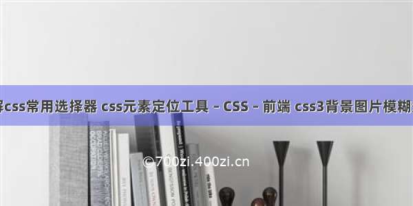详解css常用选择器 css元素定位工具 – CSS – 前端 css3背景图片模糊效果