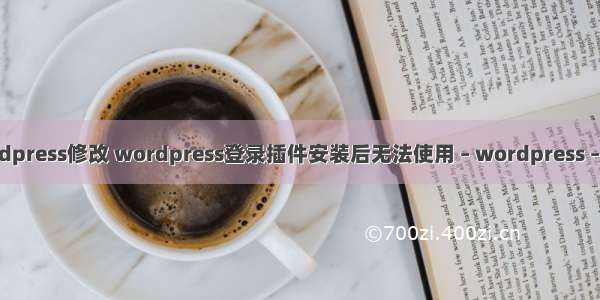 wordpress修改 wordpress登录插件安装后无法使用 – wordpress – 前端