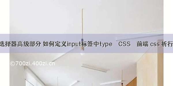 css3选择器高级部分 如何定义input标签中type – CSS – 前端 css 折行显示