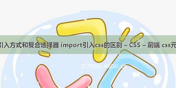 css的引入方式和复合选择器 import引入css的区别 – CSS – 前端 css元素居中