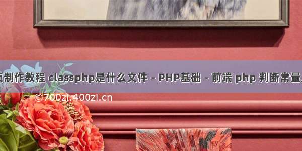 php网页制作教程 classphp是什么文件 – PHP基础 – 前端 php 判断常量是否存在