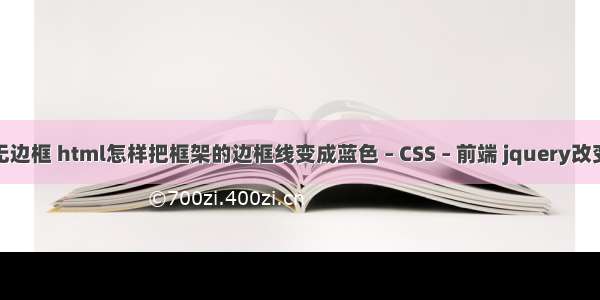 border设置无边框 html怎样把框架的边框线变成蓝色 – CSS – 前端 jquery改变css两个样式