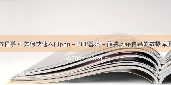 php教程学习 如何快速入门php – PHP基础 – 前端 php自己的数据库服务器