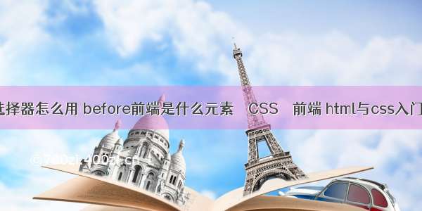 css伪元素选择器怎么用 before前端是什么元素 – CSS – 前端 html与css入门经典 第7版