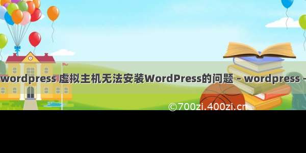 重装 wordpress 虚拟主机无法安装WordPress的问题 – wordpress – 前端