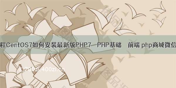 php7安装教程CentOS7如何安装最新版PHP7 – PHP基础 – 前端 php商城微信支持 源码