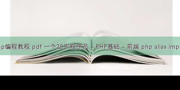 php编程教程 pdf 一个28岁程序员 – PHP基础 – 前端 php alias import