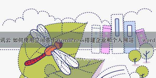 wordpress腾讯云 如何使用空间基于WordPress搭建企业和个人网站 – wordpress – 前端