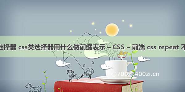 css type选择器 css类选择器用什么做前缀表示 – CSS – 前端 css repeat 不重复 铺满