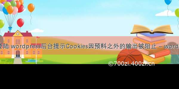 wordpress登陆 wordpress后台提示Cookies因预料之外的输出被阻止 – wordpress – 前端