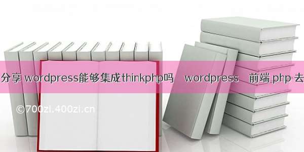 wordpress 分享 wordpress能够集成thinkphp吗 – wordpress – 前端 php 去空格换行符