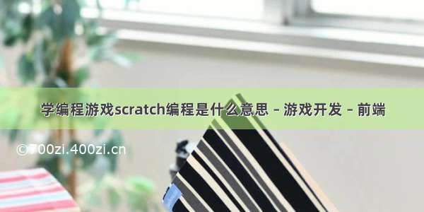 学编程游戏scratch编程是什么意思 – 游戏开发 – 前端