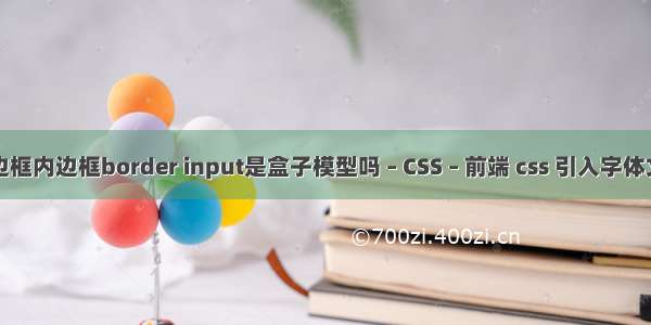 外边框内边框border input是盒子模型吗 – CSS – 前端 css 引入字体文件