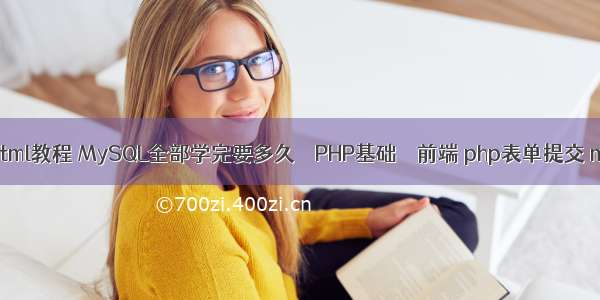 PHP html教程 MySQL全部学完要多久 – PHP基础 – 前端 php表单提交 mysql