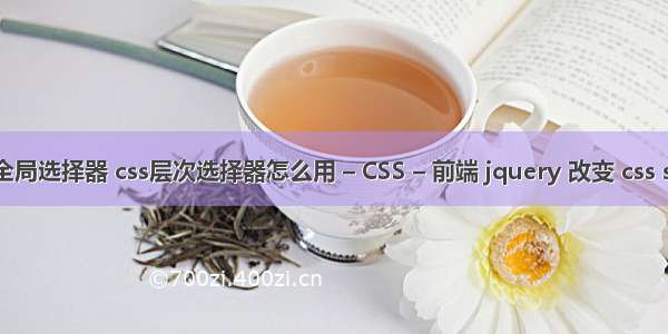 css全局选择器 css层次选择器怎么用 – CSS – 前端 jquery 改变 css style