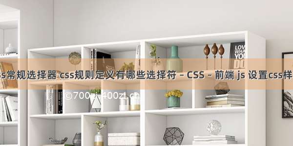 css常规选择器 css规则定义有哪些选择符 – CSS – 前端 js 设置css样式