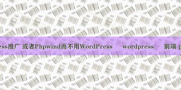 wordpress推广 或者Phpwind而不用WordPress – wordpress – 前端 php7 502