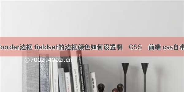 ja创建border边框 fieldset的边框颜色如何设置啊 – CSS – 前端 css自带字体