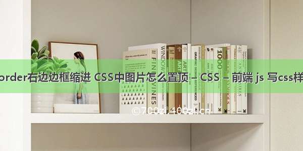 border右边边框缩进 CSS中图片怎么置顶 – CSS – 前端 js 写css样式