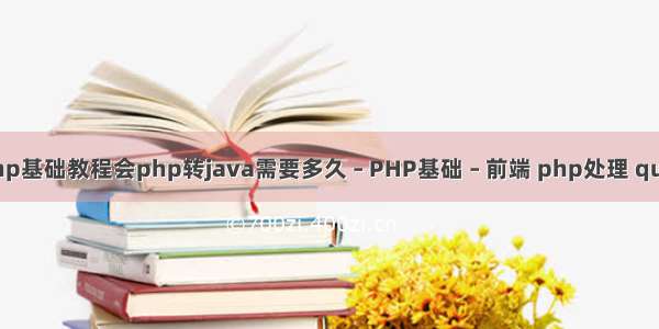 php基础教程会php转java需要多久 – PHP基础 – 前端 php处理 quot