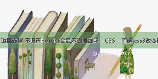 border 边框去掉 不设置border会显示边框线吗 – CSS – 前端 css3改变图片颜色