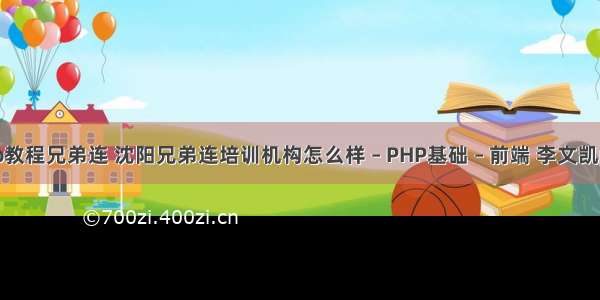 php教程兄弟连 沈阳兄弟连培训机构怎么样 – PHP基础 – 前端 李文凯php