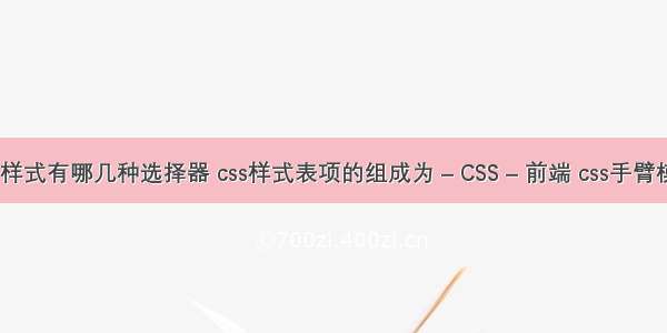 css样式有哪几种选择器 css样式表项的组成为 – CSS – 前端 css手臂模型