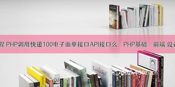 php100 新版教程 PHP调用快递100电子面单接口API接口么 – PHP基础 – 前端 设备管理php源码