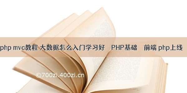 php mvc教程 大数据怎么入门学习好 – PHP基础 – 前端 php上线