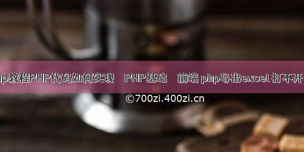 php教程PHP代码如何实现 – PHP基础 – 前端 php导出excel 打不开