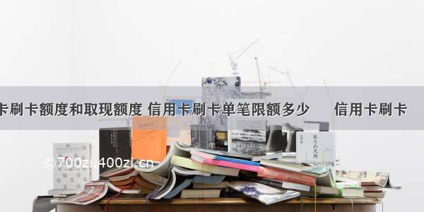 信用卡刷卡额度和取现额度 信用卡刷卡单笔限额多少 – 信用卡刷卡 – 前端