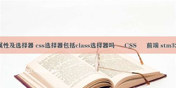 css属性及选择器 css选择器包括class选择器吗 – CSS – 前端 stm32 css