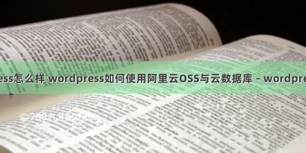 wordpress怎么样 wordpress如何使用阿里云OSS与云数据库 – wordpress – 前端