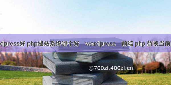 比wordpress好 php建站系统哪个好 – wordpress – 前端 php 替换当前页面