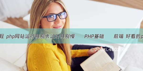 php 网站 教程 php网站运行特别卡运行特别慢 – PHP基础 – 前端 好看的php页面设计