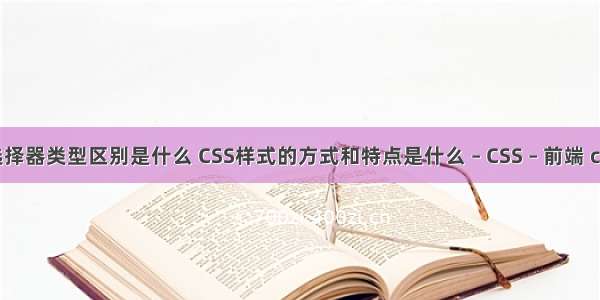 css样式中选择器类型区别是什么 CSS样式的方式和特点是什么 – CSS – 前端 css ie11 兼容