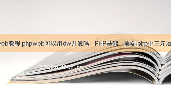 php开发web教程 phpweb可以用dw开发吗 – PHP基础 – 前端 php中三元运算符用法