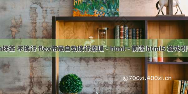 html a标签 不换行 flex布局自动换行原理 – html – 前端 html5 游戏引擎 三维